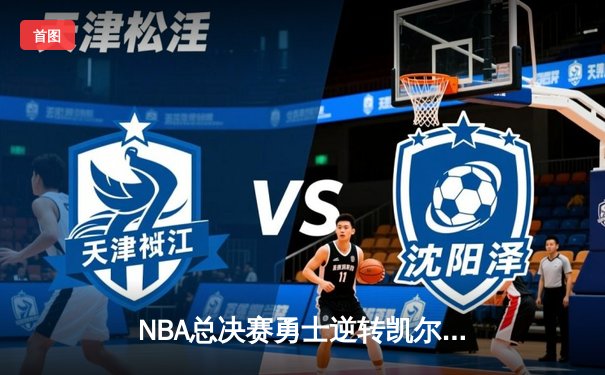 NBA总决赛勇士逆转凯尔特人夺冠 库里34分全票当选FMVP