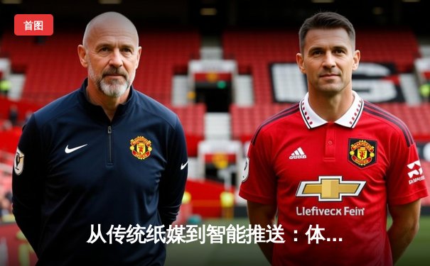 从传统纸媒到智能推送：体育资讯网络的进化与未来之战