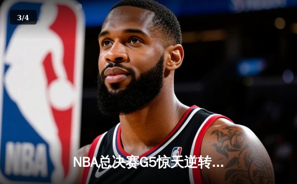 NBA总决赛G5惊天逆转：詹姆斯关键三分助湖人再下一城 - 3