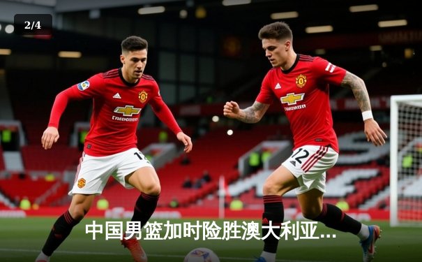 中国男篮加时险胜澳大利亚 周琦砍28+15主宰内线 - 2