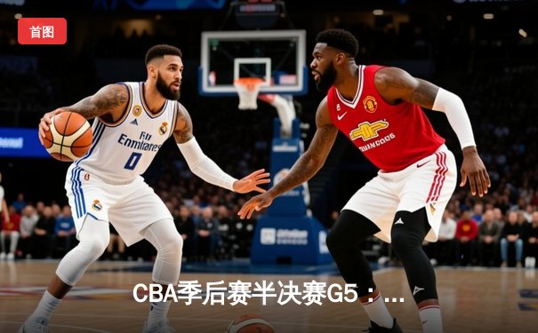 CBA季后赛半决赛G5：辽宁本钢加时逆转广东宏远 张镇麟关键三分锁定胜局