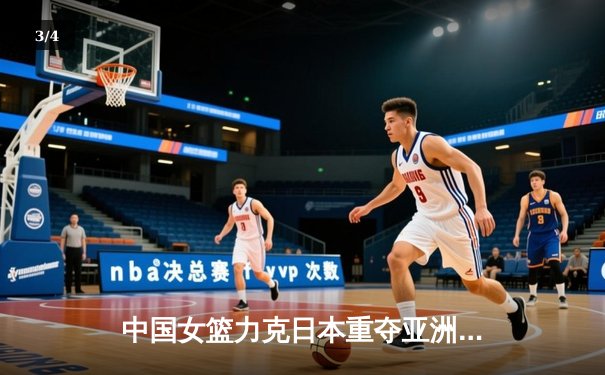 中国女篮力克日本重夺亚洲杯冠军 韩旭独揽26分11篮板荣膺MVP - 3