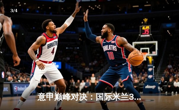 意甲巅峰对决：国际米兰3-2逆转AC米兰，劳塔罗双响锁定冠军悬念 - 3