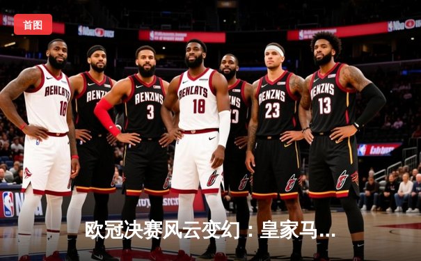 欧冠决赛风云变幻：皇家马德里3:1逆转利物浦，本泽马帽子戏法封神