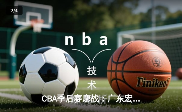CBA季后赛鏖战：广东宏远加时逆转辽宁本钢，胡明轩35分创生涯新高 - 2