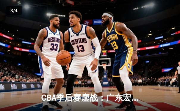 CBA季后赛鏖战：广东宏远加时逆转辽宁本钢，胡明轩35分创生涯新高 - 3