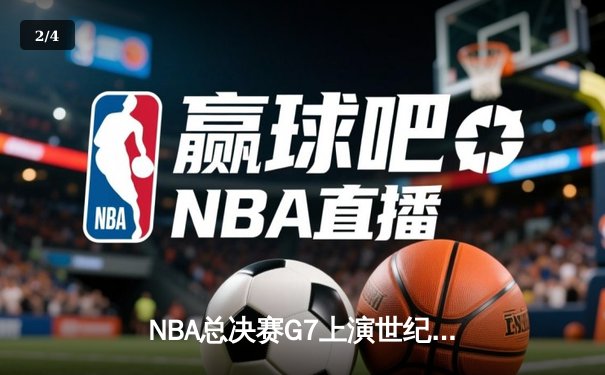 NBA总决赛G7上演世纪逆转，凯尔特人加时险胜勇士夺第18冠 - 2