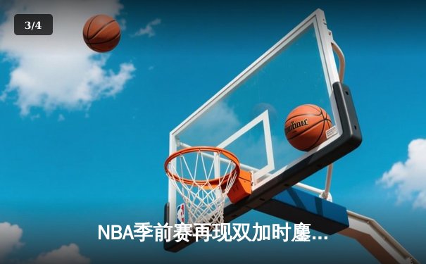 NBA季前赛再现双加时鏖战 湖人新援里夫斯爆砍38分率队险胜太阳 - 3