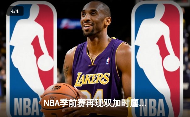 NBA季前赛再现双加时鏖战 湖人新援里夫斯爆砍38分率队险胜太阳 - 4